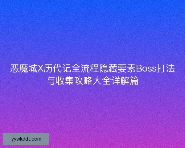 恶魔城X历代记全流程隐藏要素Boss打法与收集攻略大全详解篇
