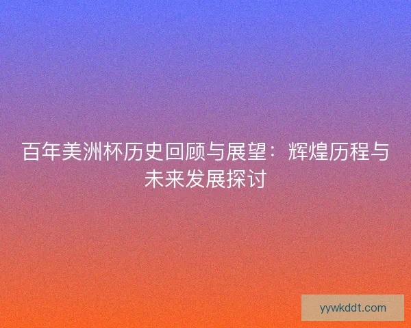 百年美洲杯历史回顾与展望：辉煌历程与未来发展探讨